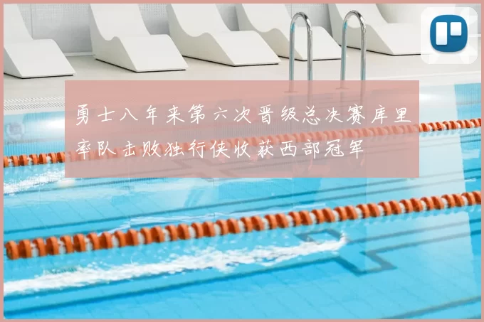 勇士八年来第六次晋级总决赛库里率队击败独行侠收获西部冠军