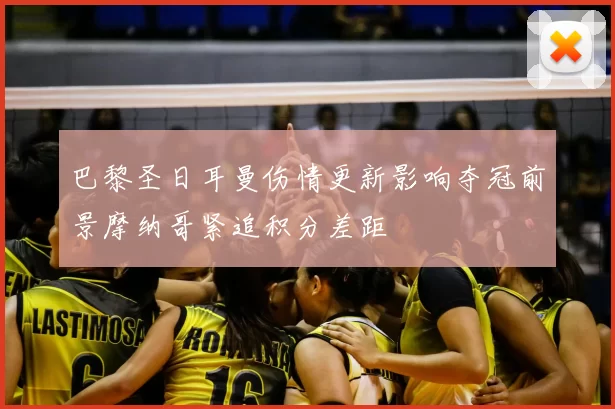 巴黎圣日耳曼伤情更新影响夺冠前景摩纳哥紧追积分差距