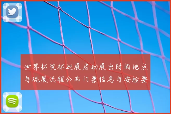 世界杯奖杯巡展启动展出时间地点与观展流程公布门票信息与安检要求