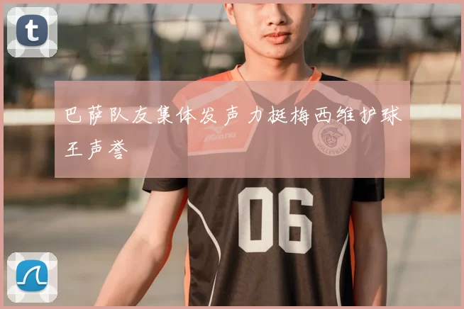 巴萨队友集体发声力挺梅西维护球王声誉