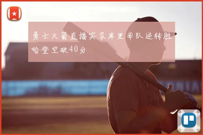 勇士火箭直播实录库里率队逆转胜哈登空砍40分