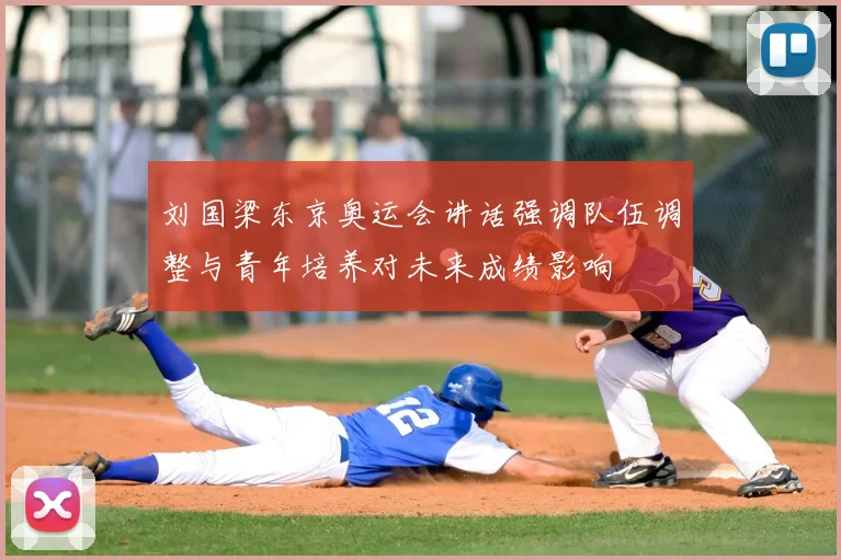 刘国梁东京奥运会讲话强调队伍调整与青年培养对未来成绩影响