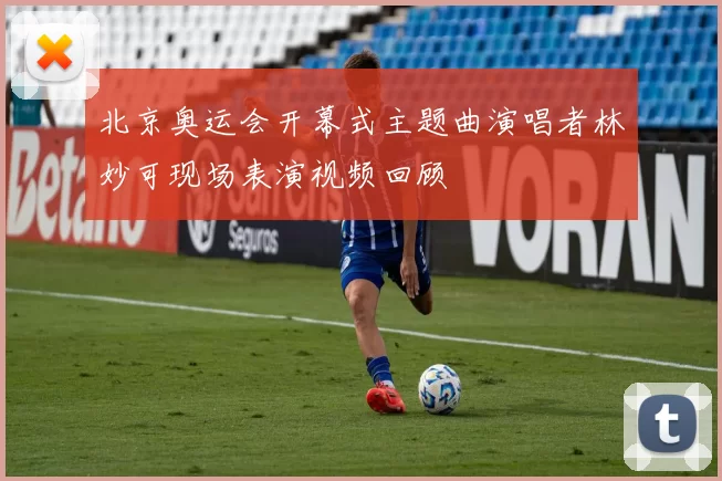 北京奥运会开幕式主题曲演唱者林妙可现场表演视频回顾