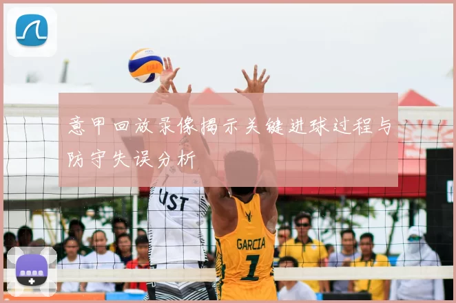 意甲回放录像揭示关键进球过程与防守失误分析