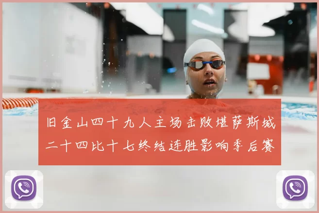 旧金山四十九人主场击败堪萨斯城二十四比十七终结连胜影响季后赛形势