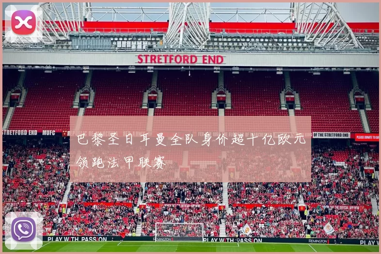 巴黎圣日耳曼全队身价超十亿欧元领跑法甲联赛