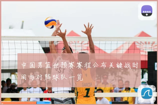 中国男篮世预赛赛程公布关键战时间与对阵球队一览