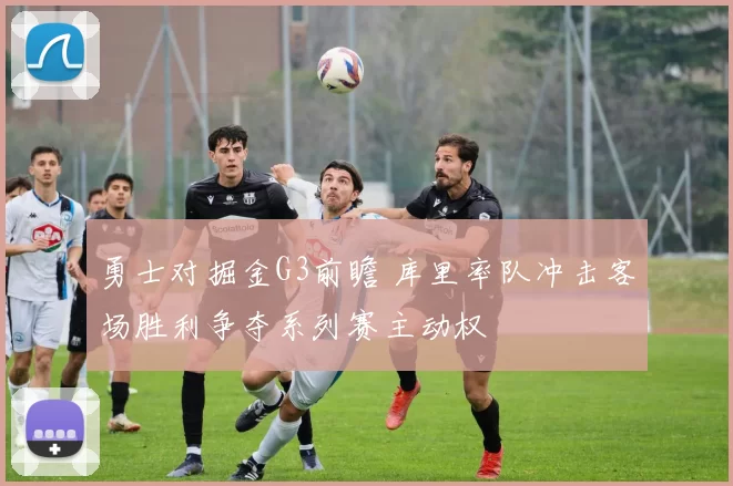 勇士对掘金G3前瞻 库里率队冲击客场胜利争夺系列赛主动权