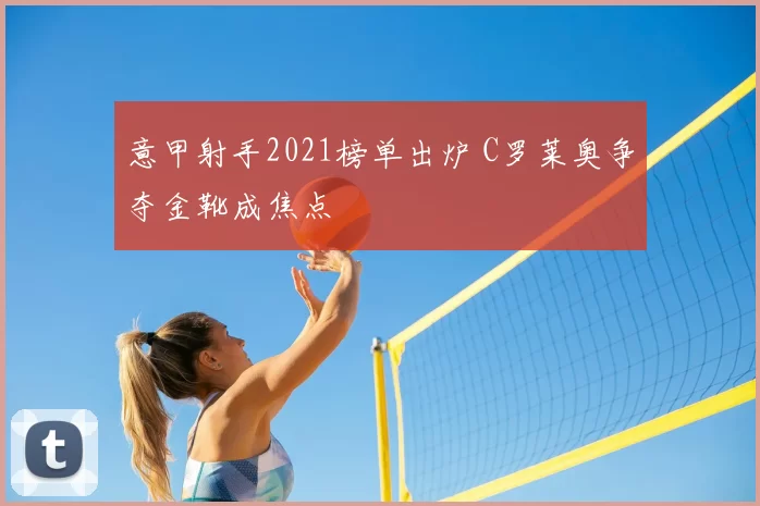 意甲射手2021榜单出炉 C罗莱奥争夺金靴成焦点