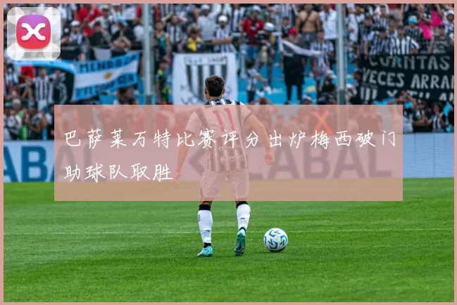 巴萨莱万特比赛评分出炉梅西破门助球队取胜