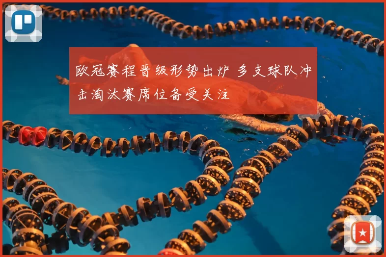 欧冠赛程晋级形势出炉 多支球队冲击淘汰赛席位备受关注