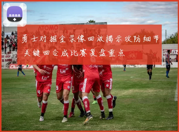 勇士对掘金录像回放揭示攻防细节 关键回合成比赛复盘重点