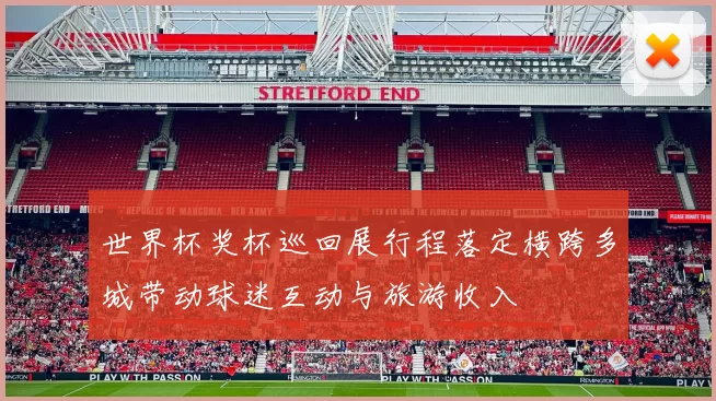 世界杯奖杯巡回展行程落定横跨多城带动球迷互动与旅游收入
