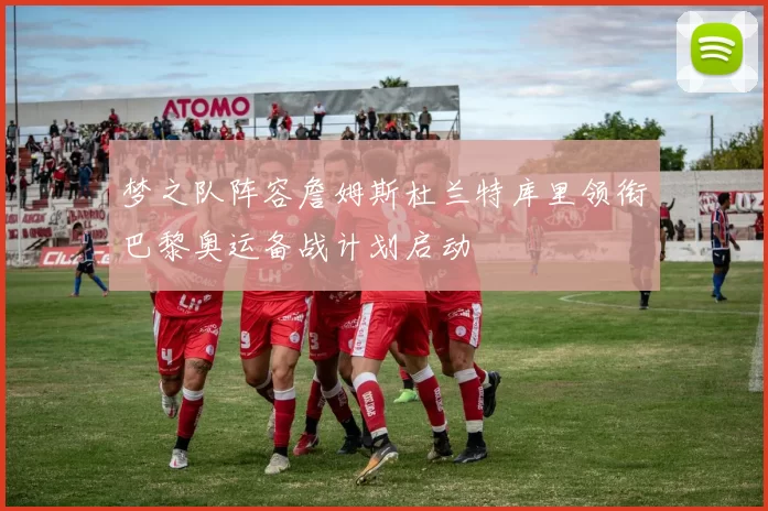 梦之队阵容詹姆斯杜兰特库里领衔巴黎奥运备战计划启动