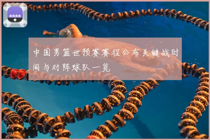 中国男篮世预赛赛程公布关键战时间与对阵球队一览